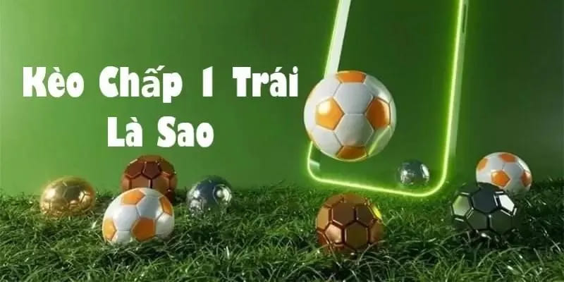 Hướng Dẫn Cách Chơi Kèo Chấp 1 Trái Thắng Lớn 2 Tổng quan về kèo chấp 1 trái